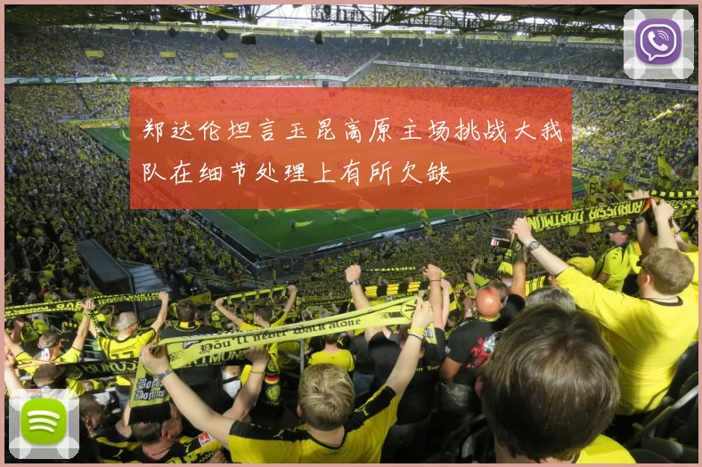 郑达伦坦言玉昆高原主场挑战大我队在细节处理上有所欠缺