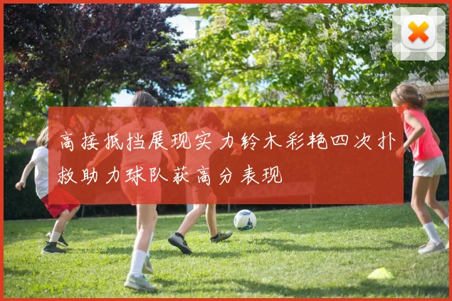 高接抵挡展现实力铃木彩艳四次扑救助力球队获高分表现