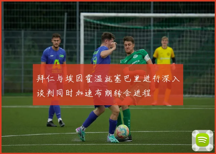 拜仁与埃因霍温就塞巴里进行深入谈判同时加速布朗转会进程