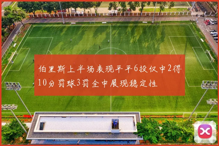 伯里斯上半场表现平平6投仅中2得10分罚球3罚全中展现稳定性