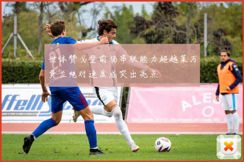 世体赞戈登前场串联能力超越莱万费兰绝对速度成突出亮点