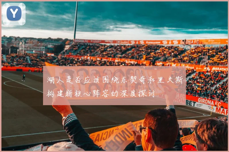 湖人是否应该围绕东契奇和里夫斯构建新核心阵容的深度探讨