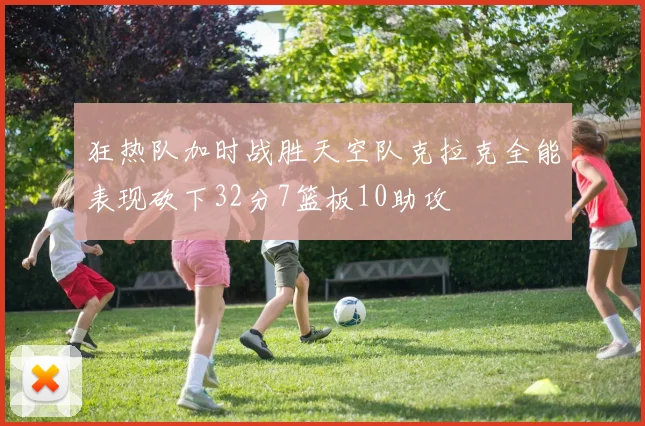 狂热队加时战胜天空队克拉克全能表现砍下32分7篮板10助攻