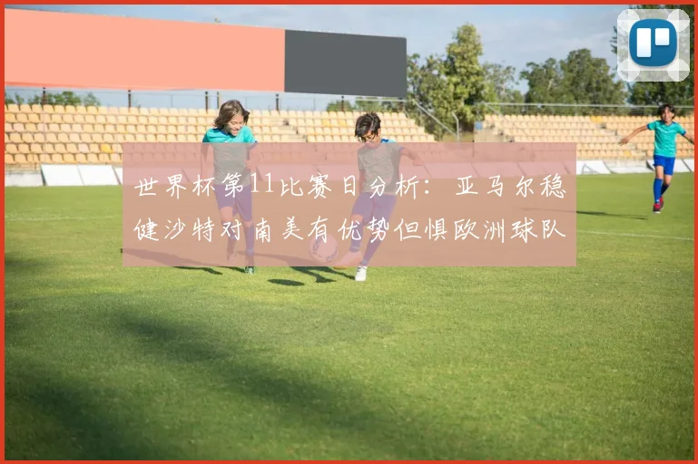 世界杯第11比赛日分析：亚马尔稳健沙特对南美有优势但惧欧洲球队